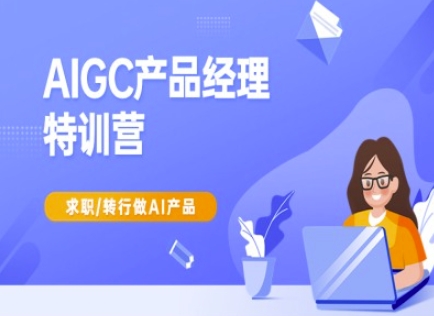 AIGC产品经理特训营-产品经理较教程,求职转行做AI产品_天恒副业网