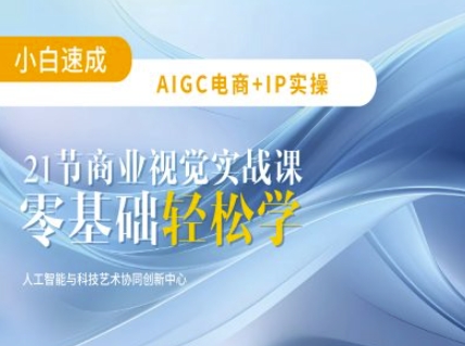 AIGC电商必备实操：21节平面设计实战课，教你玩转AI_天恒副业网