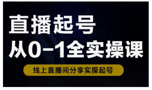 直播起号从0-1全实操课，新人0基础快速入门，0-1阶段流程化学习_天恒副业网