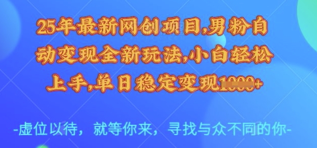 25年最新网创项目,男粉自动变现全新玩法,小白轻松上手,单日稳定变现多张_天恒副业网