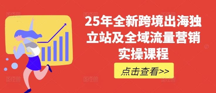 25年全新跨境出海独立站及全域流量营销实操课程，跨境电商独立站TIKTOK全域营销普货特货玩法大全_天恒副业网