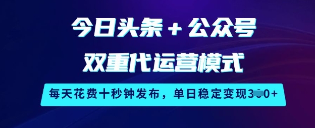 今日头条+公众号双重代运营模式,每天花费十秒钟发布,单日稳定变现3张_天恒副业网