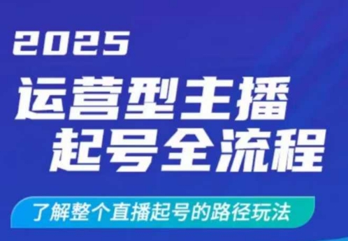 2025运营型主播起号全流程，了解整个直播起号的路径玩法（全程一个半小时，干货满满）_天恒副业网