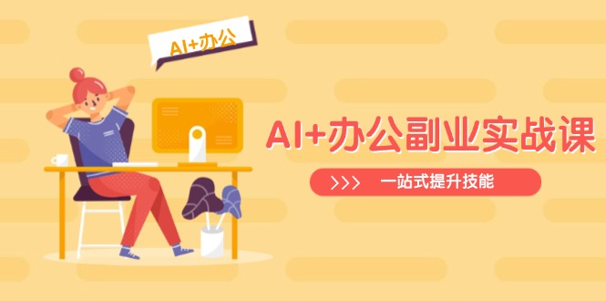 AI+办公副业实战课:从Excel到PPT,从行业分析到视频制作,一站式提升技能_天恒副业网