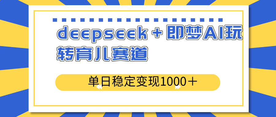 deepseek+即梦AI玩转育儿赛道,单日稳定变现1000+育儿赛道_天恒副业网