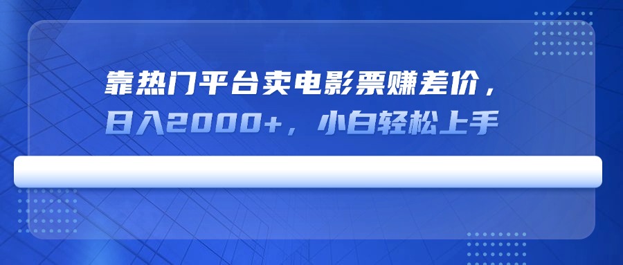 (14564期)靠热门平台卖电影票赚差价,日入2000+,小白轻松上手_天恒副业网