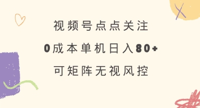视频号点点关注,0成本单号80+,可矩阵,绿色正规,长期稳定_天恒副业网