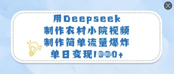 用Deepseek制作农村小院视频，制作简单流量爆炸，单日变现多张_天恒副业网
