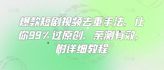 爆款短剧视频去重手法，让你99%过原创，亲测有效，附详细教程_天恒副业网