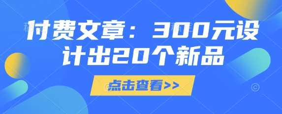 付费文章:300元设计出20个新品_天恒副业网