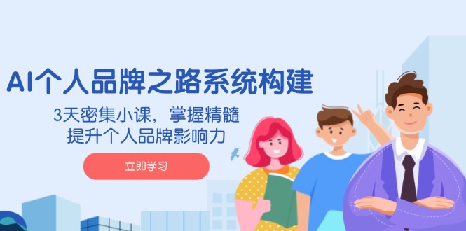 AI 个人品牌之路系统构建,3天密集小课,掌握精髓,提升个人品牌影响力_天恒副业网