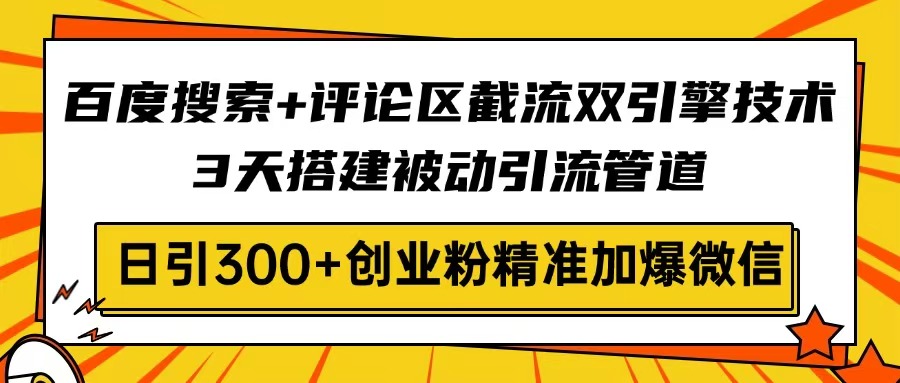 百度搜索+评论区截流双引擎技术,3天搭建被动引流管道,日引300+创业粉_天恒副业网
