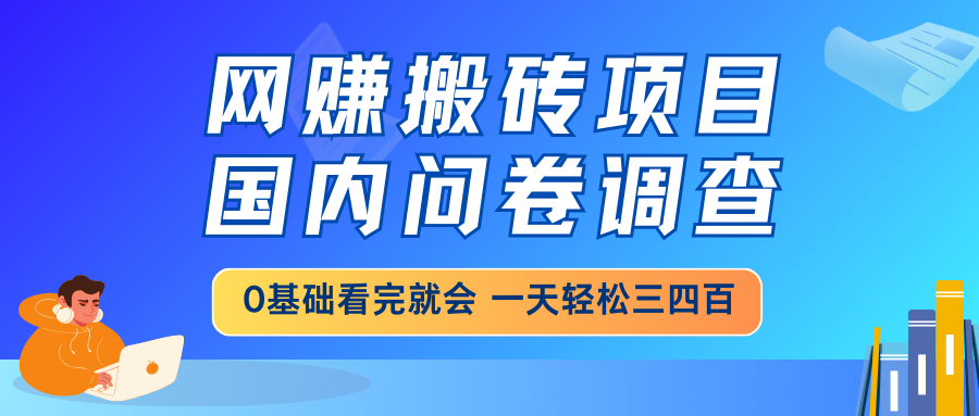 (14578期)网赚搬砖项目,国内问卷调查,0基础看完就会一天轻松三四百,靠谱副业…_天恒副业网