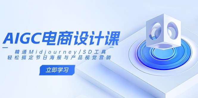 (14577期)AIGC电商设计课:精通Midjourney/SD工具,轻松搞定节日海报与产品视觉营销_天恒副业网