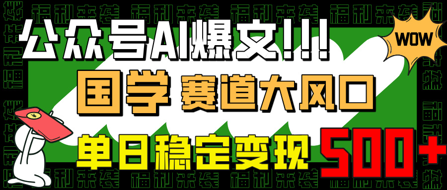 (14586期)公众号AI爆文,国学赛道大风口,小白轻松上手,单日稳定变现500+_天恒副业网