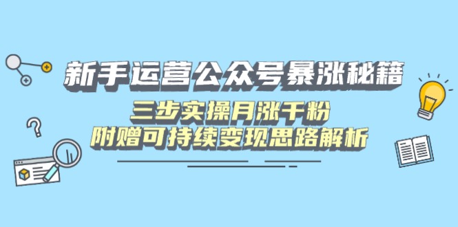 (14111期)新手运营公众号暴涨秘籍,三步实操月涨千粉,附赠可持续变现思路解析_天恒副业网
