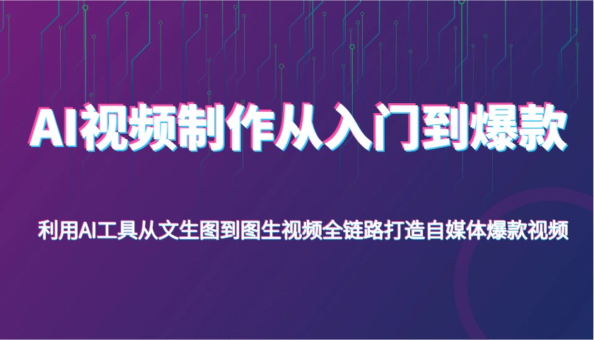 AI视频制作从入门到爆款,利用AI工具从文生图到图生视频,全链路打造自媒体爆款视频_天恒副业网