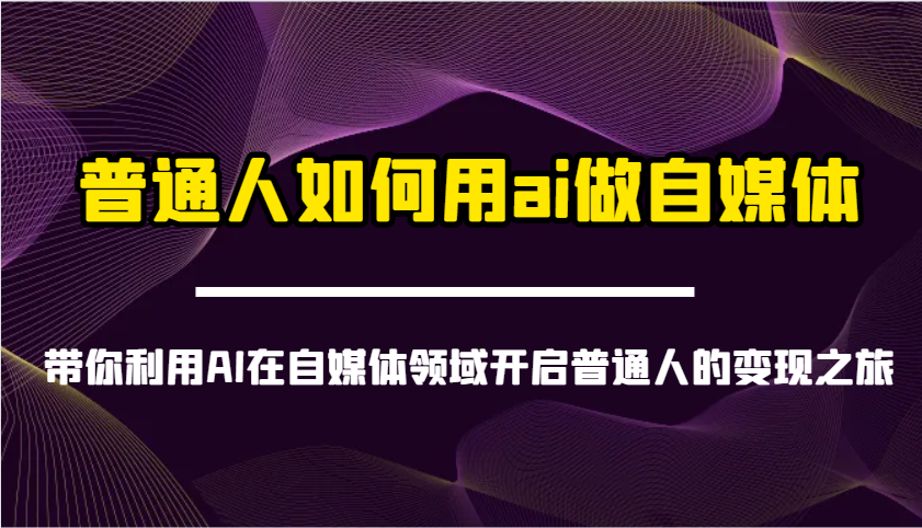 普通人如何用ai做自媒体-带你利用AI在自媒体领域开启普通人的变现之旅_天恒副业网