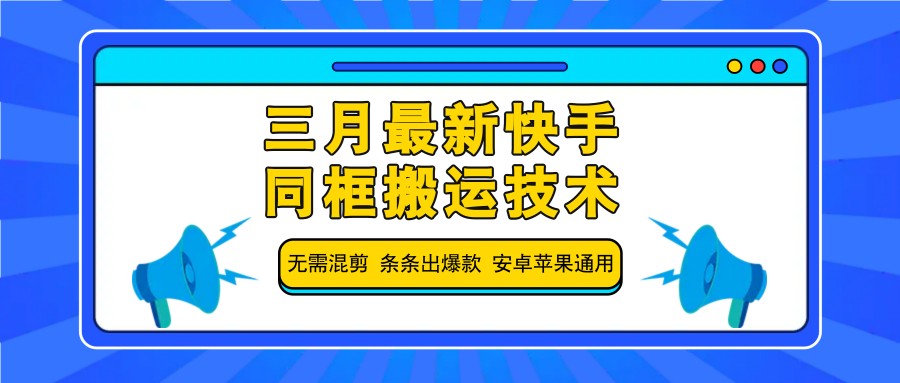 三月最新快手同框搬运技术，无需混剪条条出爆款安卓苹果通用_天恒副业网