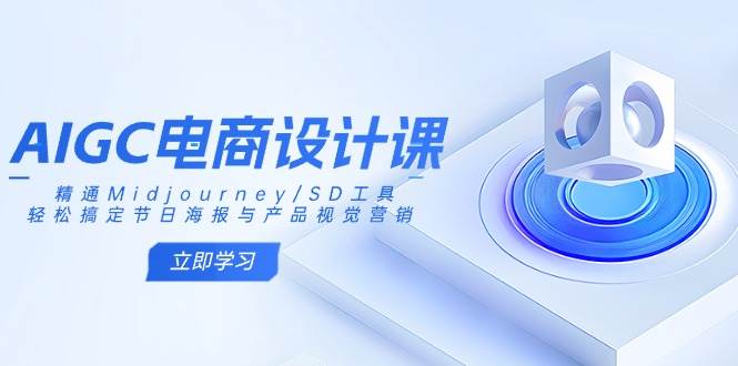 AIGC电商设计课：精通Midjourney/SD工具，轻松搞定节日海报与产品视觉营销_天恒副业网