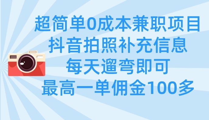 超简单0成本兼职项目,拍照补充信息,每天遛弯即可,最高一单佣金100多_天恒副业网