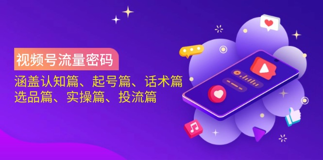 (14124期)视频号流量密码:涵盖认知篇、起号篇、话术篇、选品篇、实操篇、投流篇_天恒副业网