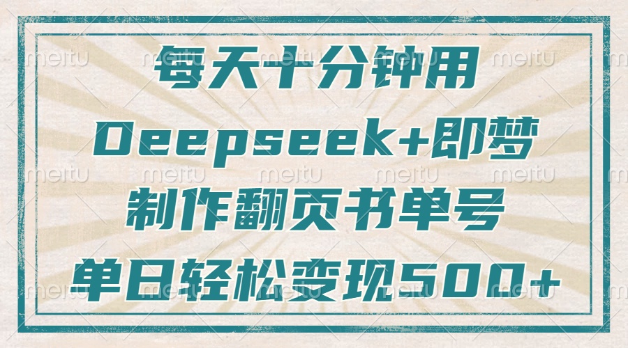 (14123期)每天十分钟,用Deepseek+即梦,制作翻页书单号,疯狂涨粉,单日变现500+_天恒副业网