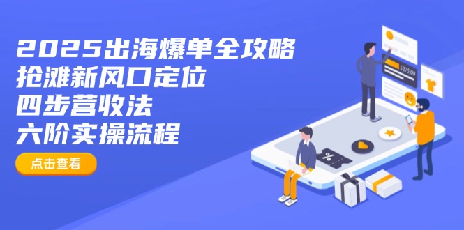 (14130期)2025出海爆单全攻略:抢滩新风口定位+四步营收法+六阶实操流程_天恒副业网