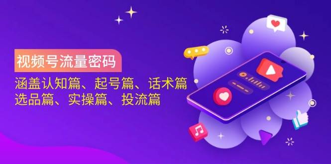 视频号流量密码：涵盖认知篇、起号篇、话术篇、选品篇、实操篇、投流篇_天恒副业网