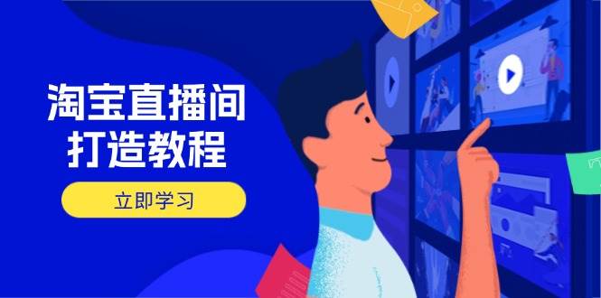 淘宝直播间打造教程：掌握开播添加商品与选品核心逻辑，打造高转化直播间_天恒副业网