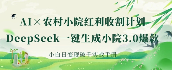 AI+农村小院红利收割：DeepSeek一键生成小院3.0爆款，小白日变现破千实战手册_天恒副业网