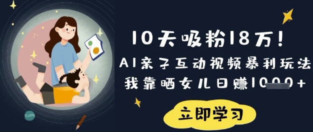 10天吸粉18W！AI亲子互动视频暴利玩法，我靠晒女儿日入数张_天恒副业网