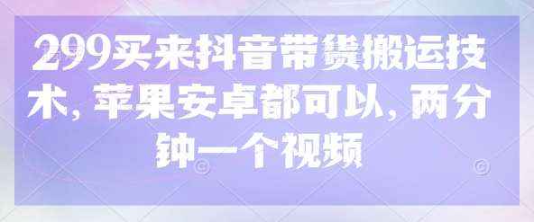 299买来抖音带货搬运技术,苹果安卓都可以,两分钟一个视频_天恒副业网