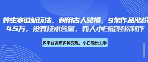 养生赛道新玩法,利用古人跳操,9条作品涨粉4.5W,没有技术含量,新人小白能轻松制作_天恒副业网