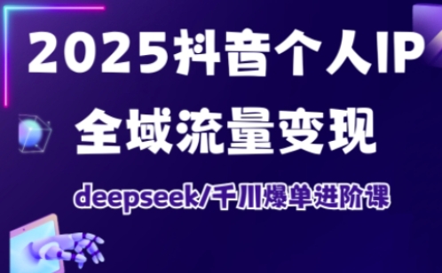 2025抖音个人IP全域流量变现进阶课,deepseek千川爆单进阶课_天恒副业网