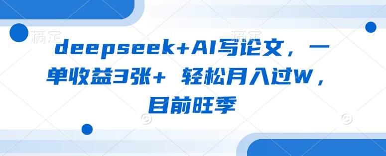 deepseek+AI写论文,一单收益3张+轻松月入过W,目前旺季_天恒副业网
