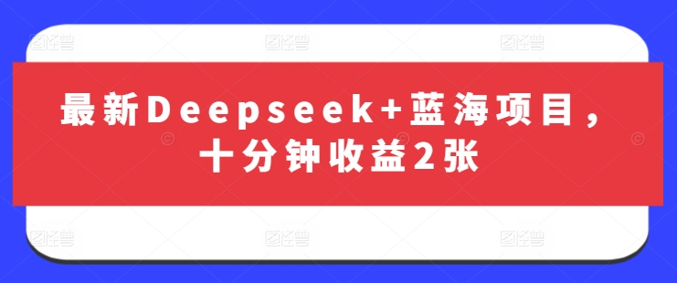 最新Deepseek+蓝海项目,十分钟收益2张_天恒副业网