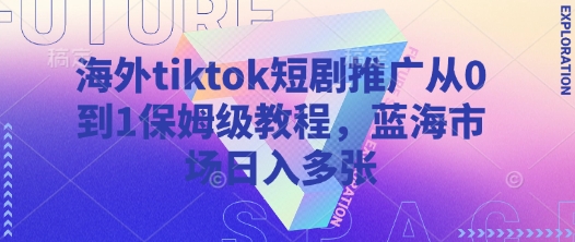 海外tiktok短剧推广从0到1保姆级教程,蓝海市场日入多张_天恒副业网