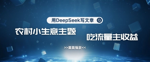 用DeepSeek写农村创业小项目，篇篇爆款，暴力引流，吃流量主收益变现_天恒副业网