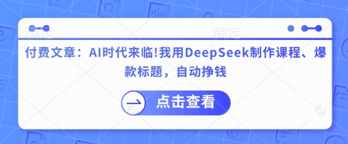 付费文章:AI时代来临!我用DeepSeek制作课程、爆款标题,自动挣钱_天恒副业网