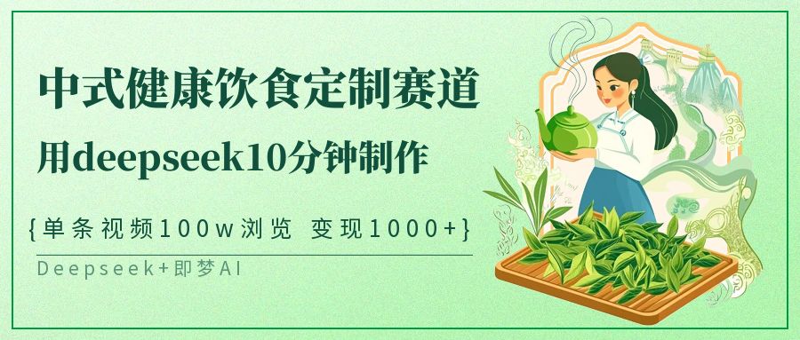 中式健康饮食定制赛道,用deepseek10分钟制作单条视频100w浏览变现1000+_天恒副业网
