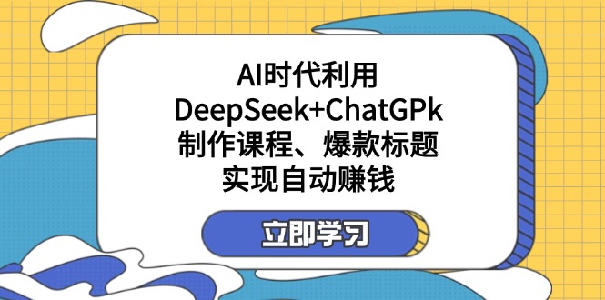 (14149期)某付费文:AI时代利用DeepSeek+ChatGPk制作课程、爆款标题,实现自动赚钱_天恒副业网