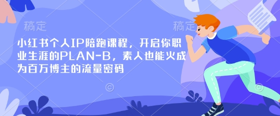 小红书个人IP陪跑课程,开启你职业生涯的PLAN-B,素人也能火成为百万博主的流量密码_天恒副业网