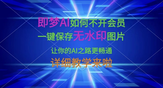 即梦AI如何不开会员,一键保存无水印图片,让你的AI之路更畅通,详细教学来啦_天恒副业网