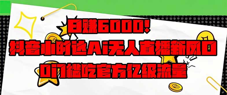 (14211期)日赚6000+!抖音小时达Ai无人直播躺赚新风口,0门槛吃官方亿级流量!_天恒副业网