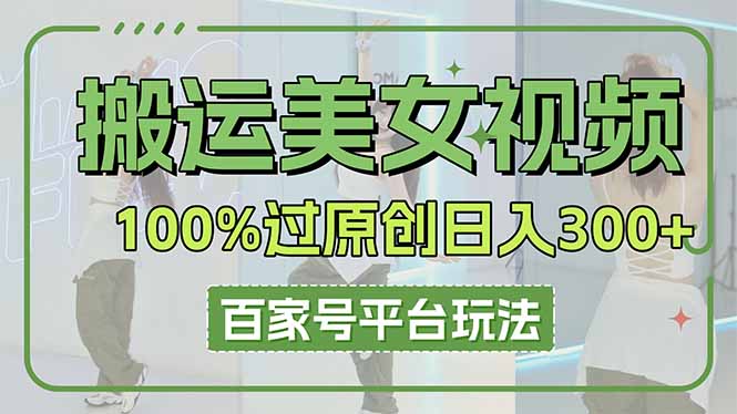 (14207期)搬运美女视频100%过原创大揭秘,百家号平台玩法,轻松日入3000+(可矩阵)_天恒副业网