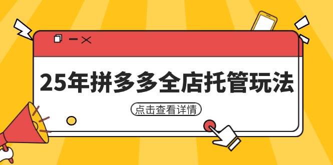 25年拼多多全店托管玩法，矩阵动销裂变玩法如何低风险盈利新手运营秘籍_天恒副业网
