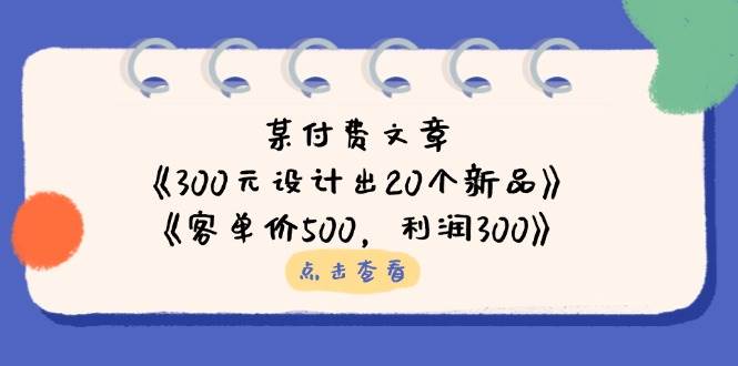 公众号付费文章：《300元设计出20个新品》+《客单价500，利润300》_天恒副业网