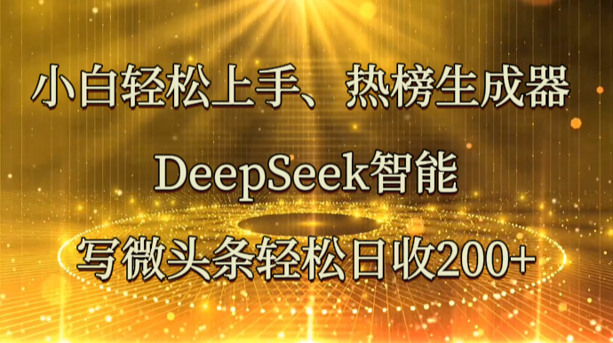 小白轻松上手、热榜生成器DeepSeek智能写微头条轻松日收200+_天恒副业网
