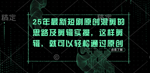 25年最新短剧原创混剪的思路及剪辑实操，这样剪辑，就可以轻松通过原创_天恒副业网
